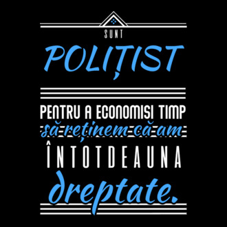 Sunt POLIȚIST, pentru a economisi timp, să reținem că am întotdeauna dreptate model tricou