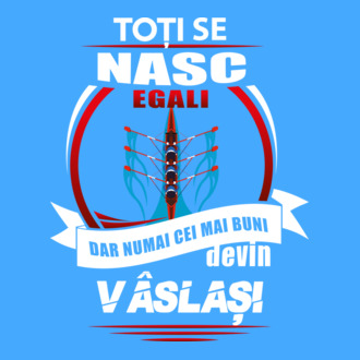 Toți se nasc egali, dar numai cei mai buni devin vâslași model tricou
