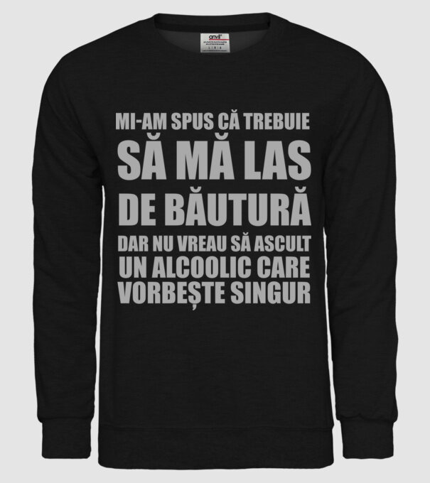 mi-am spus că trebuie să mă las de băutură, dar nu vreau să ascult un alcoolic care vorbește singur model negru pe tricou