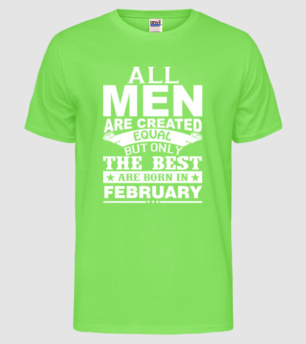 All men are created equal but only the best are born in february model verde neon pe tricou