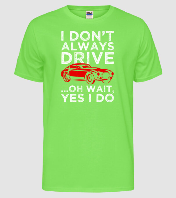 I dont always drive oh wait yes i do model verde neon pe tricou