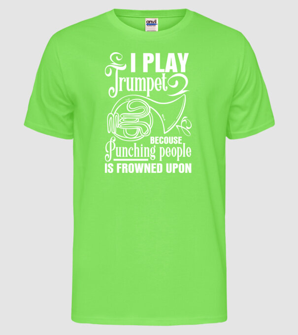 I play trumpet, becouse punching people model verde neon pe tricou