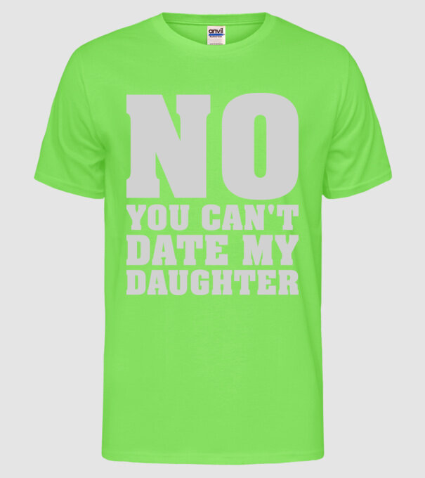 No you cant date my daughter model verde neon pe tricou