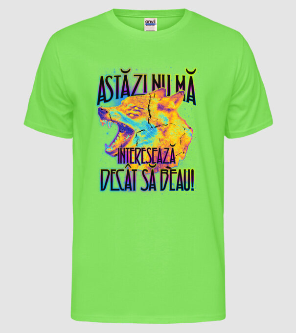 astăzi nu mă interesează decât să beau! model verde neon pe tricou
