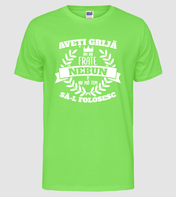 Aveți grijă, am un frate nebun și nu mă tem să-l folosesc model verde neon pe tricou