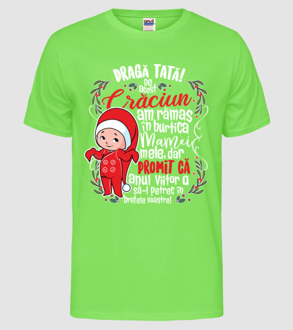 Dragă tată! De acest Crăciun am rămas în burtica mamei mele, dar promit că anul viitor o să-l petrec în brațele voastre! model verde neon pe tricou