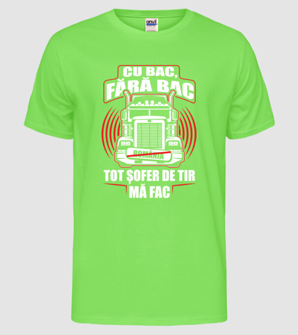 Cu bac, fără bac, tot șofer de tir mă fac model verde neon pe tricou