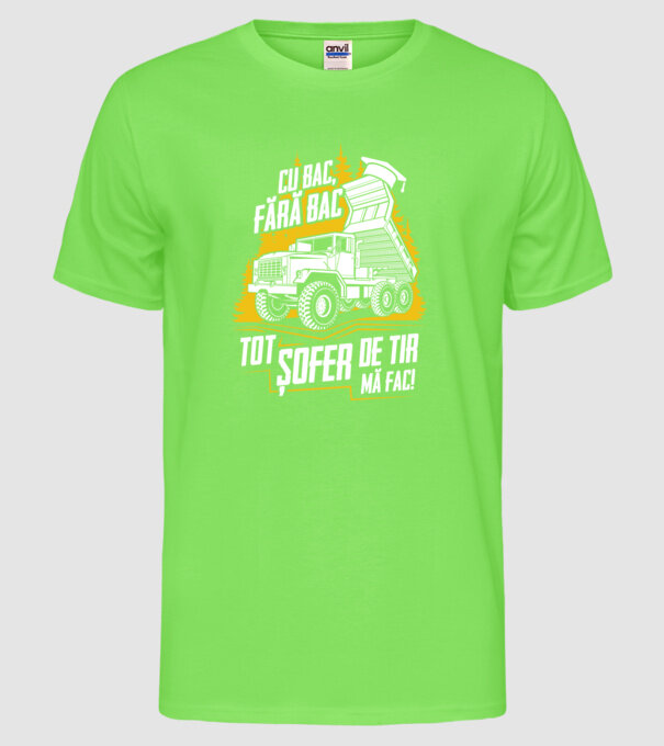 Cu bac, fără bac, tot șofer de tir mă fac model verde neon pe tricou
