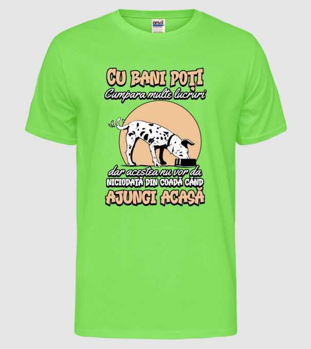 cu bani poți cumpăra multe lucruri, dar acestea nu vor da niciodată din coadă când ajungi acasă model verde neon pe tricou