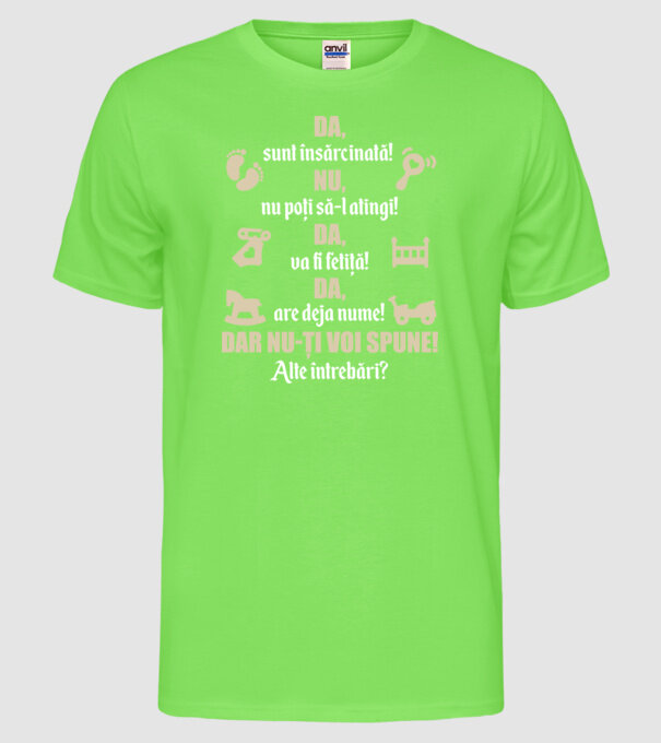 Da, sunt însărcinată! Nu, nu poți să-l atingi! Da, va fi fetiță! Da, are deja nume! Dar nu-ți voi spune! Alte întrebări? model verde neon pe tricou