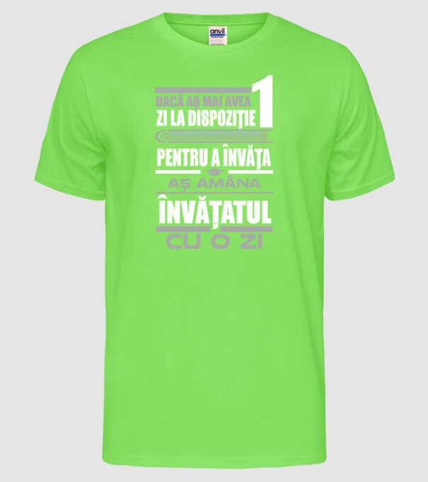 dacă aș mai avea o zi la dispoziție pentru a învăța, aș amâna învățatul cu o zi model verde neon pe tricou