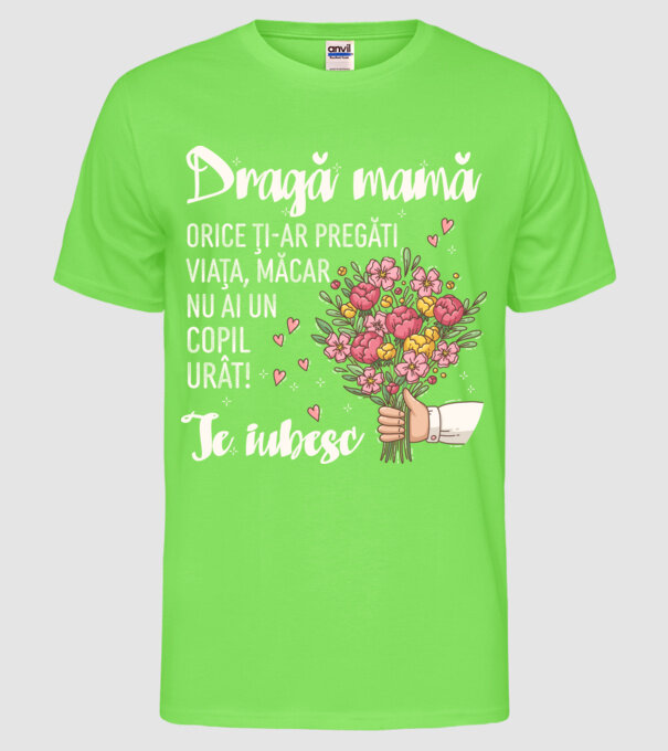 Dragă mamă, orice ți-ar pregăti viața, măcar nu ai un copil urât! te iubesc model verde neon pe tricou