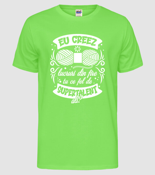 Eu creez lucruri din fire...tu ce fel de supertalent ai? model verde neon pe tricou