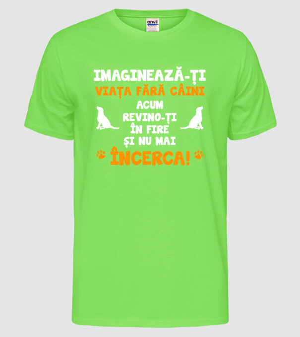 imaginează-ți viața fără câini, acum revino-ți în fire și nu mai încerca D8464718 model verde neon pe tricou