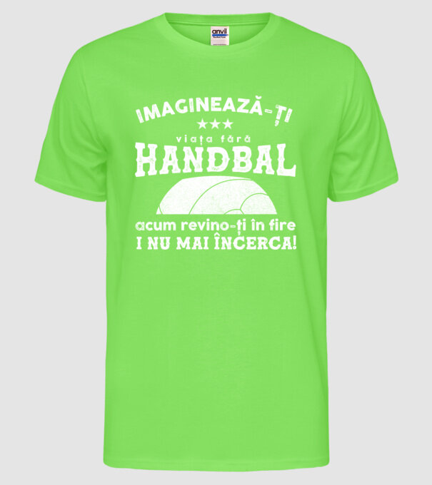 imaginează-ți viața fără handbal, acum revino-ți în fire și nu mai încerca  model verde neon pe tricou