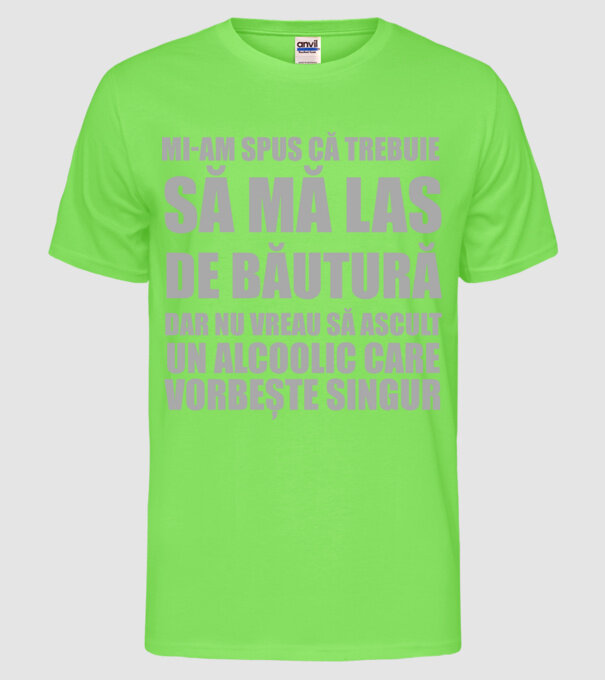 mi-am spus că trebuie să mă las de băutură, dar nu vreau să ascult un alcoolic care vorbește singur model verde neon pe tricou