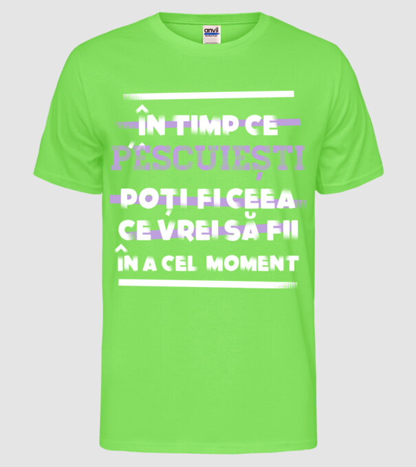 în timp ce pescuiești poți fi ceea ce vrei să fii - în acel moment model verde neon pe tricou
