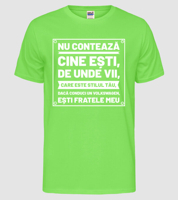 nu contează cine ești, de unde vii, care este stilul tău, dacă conduci un Volkswagen, ești fratele meu model verde neon pe tricou