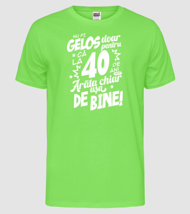 NU FI GELOS DOAR PENTRU CĂ LA  40 DE ANI model verde neon pe tricou