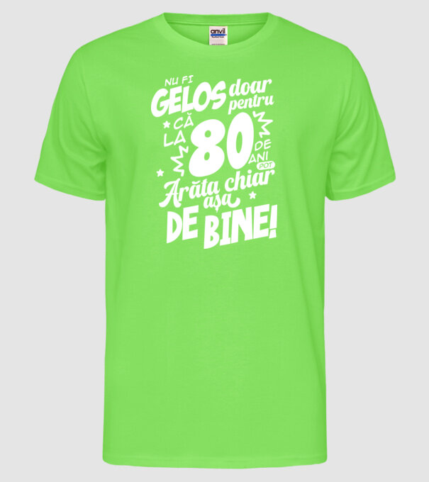 NU FI GELOS DOAR PENTRU CĂ LA  80 DE ANI model verde neon pe tricou