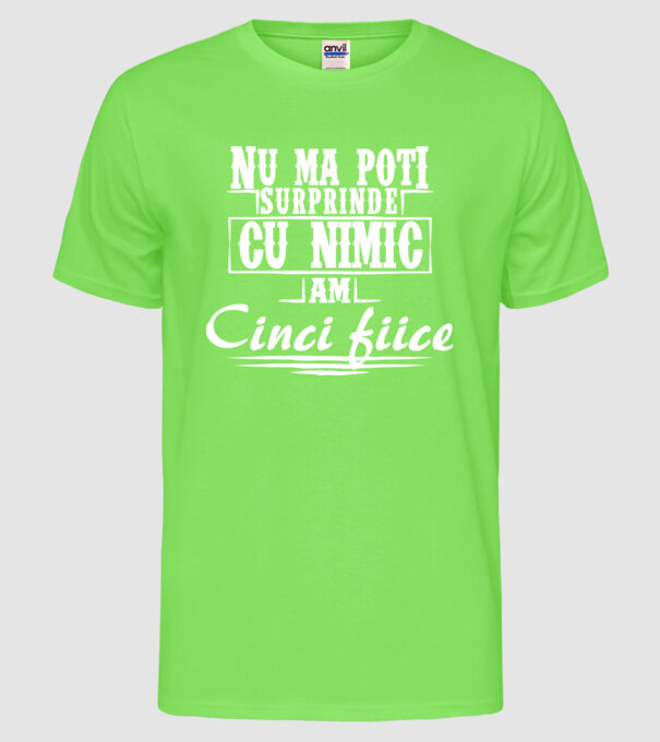 Nu mă poți surprinde cu nimic, am cinci fiice model verde neon pe tricou