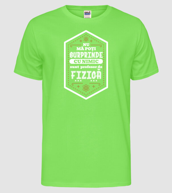Nu mă poți surprinde cu nimic, sunt profesor de FIZICĂ model verde neon pe tricou