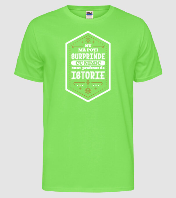 nu mă poți surprinde cu nimic, sunt profesor de istorie model verde neon pe tricou