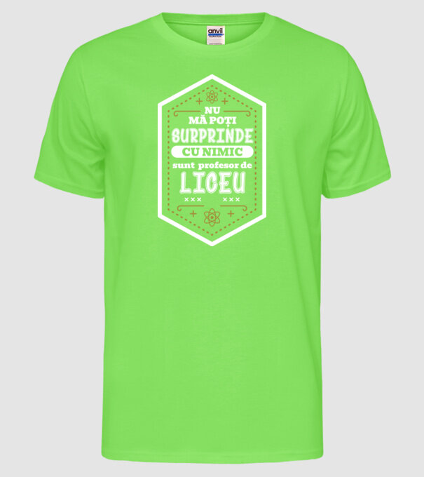 Nu mă poți surprinde cu nimic, sunt profesor de LICEU model verde neon pe tricou