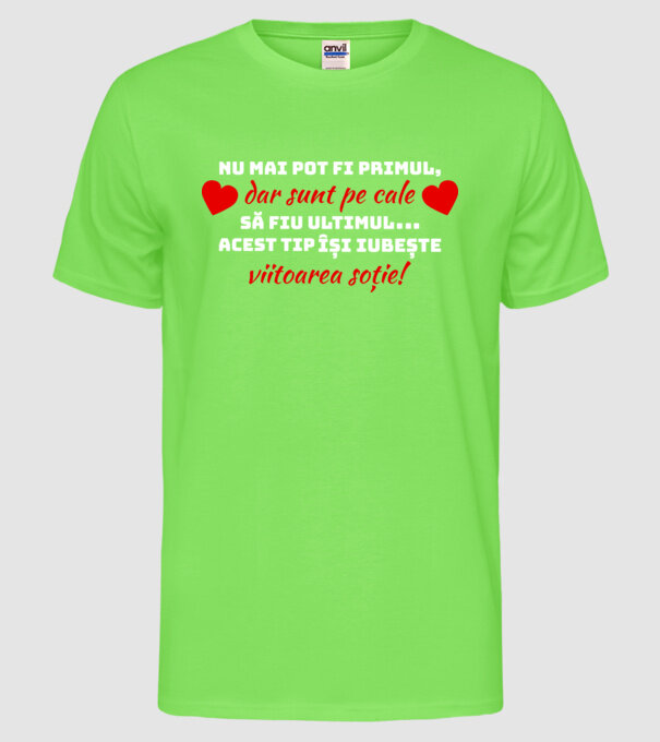 Nu mai pot fi primul dar sunt pe cale să fiu ultimul.. Acest tip își iubește viitoarea soție model verde neon pe tricou