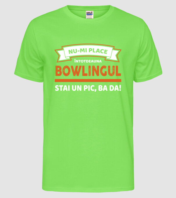 nu-mi place întotdeauna bowlingul, stai un pic, ba da model verde neon pe tricou