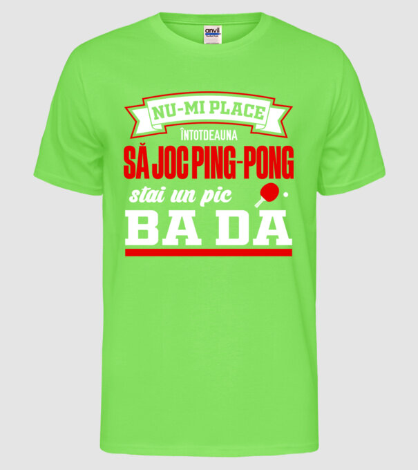 nu-mi place întotdeauna să joc ping-pong, stai un pic, ba da model verde neon pe tricou