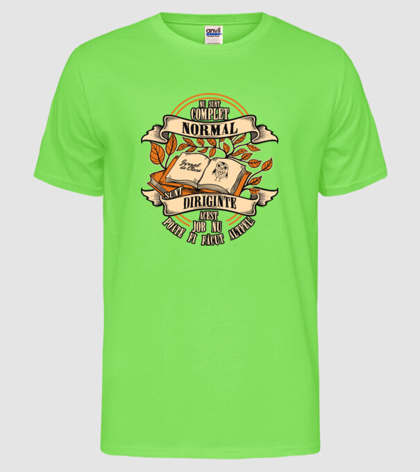 nu sunt complet normal - sunt diriginte acest job nu poate fi făcut altfel! model verde neon pe tricou