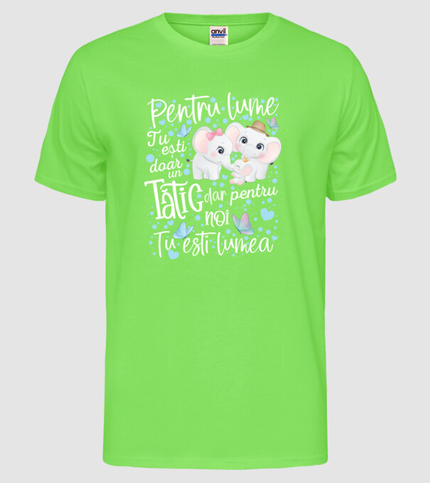 Pentru lume tu ești doar un Tătic dar pentru NOI TU ești lumea model verde neon pe tricou