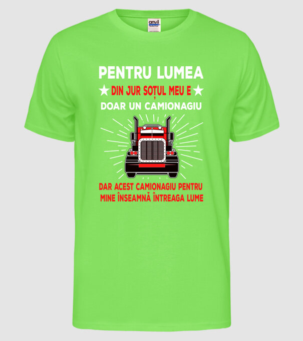 Pentru lumea din jur soțul meu e doar un camionagiu, dar acest camionagiu pentru mine înseamnă întreaga lume model verde neon pe tricou