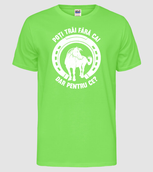 Poți trăi fără cai, dar pentru ce? model verde neon pe tricou