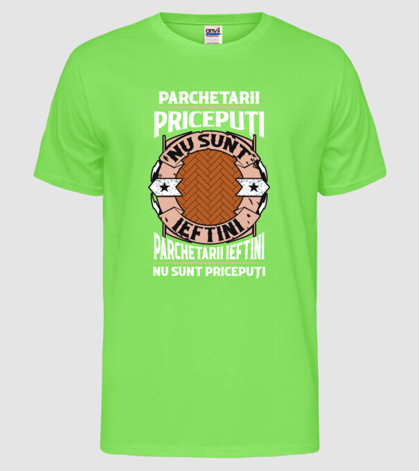 parchetarii pricepuți nu sunt ieftini, parchetarii ieftini nu sunt pricepuți model verde neon pe tricou