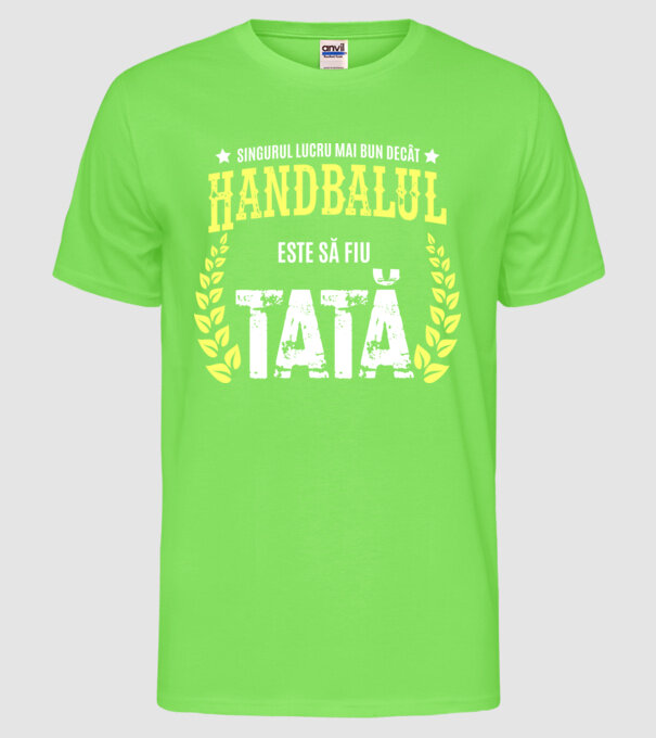 Singurul lucru mai bun decât handbalul este să fiu tată model verde neon pe tricou