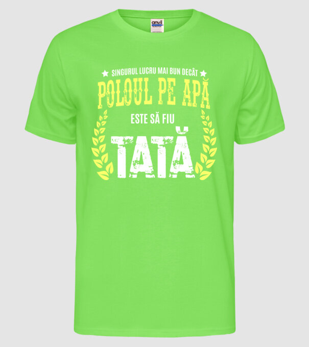 Singurul lucru mai bun decât poloul pe apă este să fiu tată model verde neon pe tricou