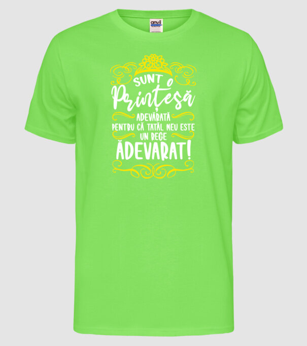 Sunt o prințesă adevărată pentru că tatăl meu este un rege adevărat! model verde neon pe tricou