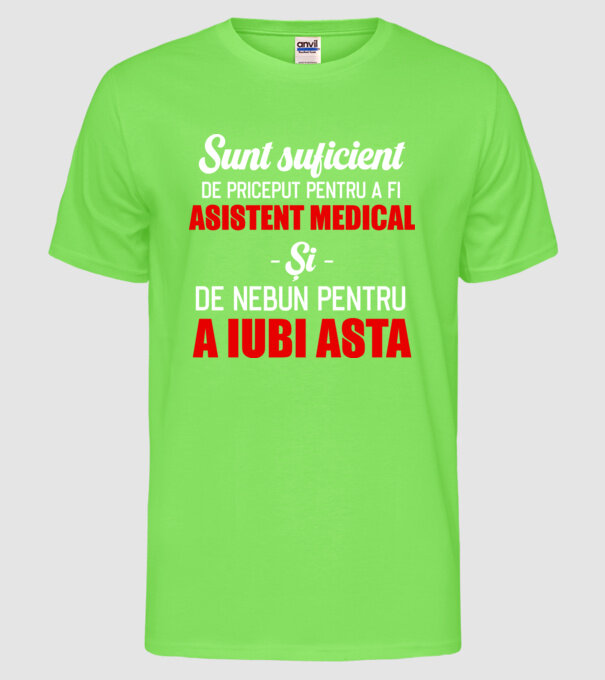 Sunt suficient de priceput pentru a fi ASISTENT MEDICAL și suficient de nebun pentru a iubi asta model verde neon pe tricou