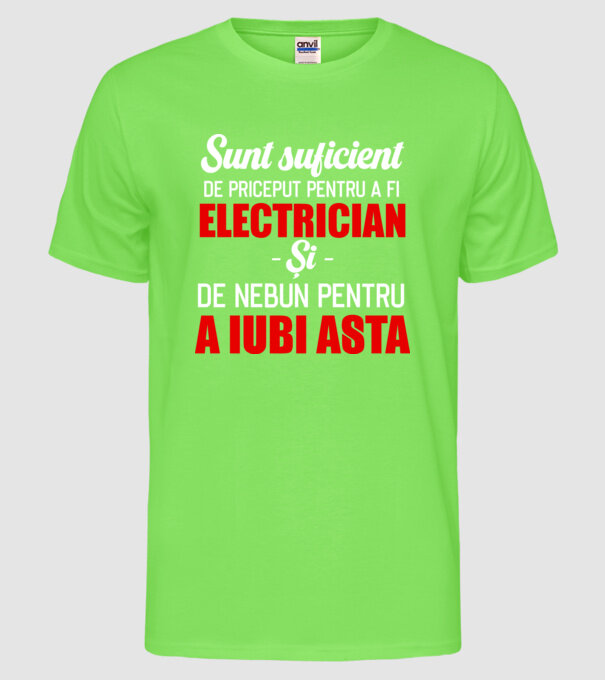 Sunt suficient de priceput pentru a fi ELECTRICIAN și suficient de nebun pentru a iubi asta model verde neon pe tricou
