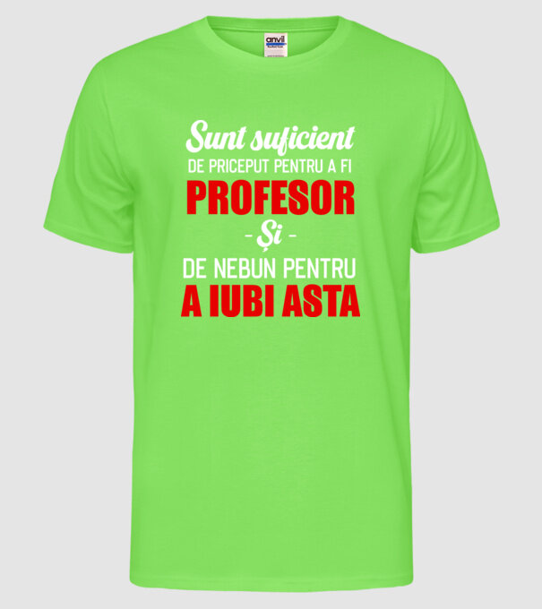 Sunt suficient de priceput pentru a fi PROFESOR și suficient de nebun pentru a iubi asta model verde neon pe tricou