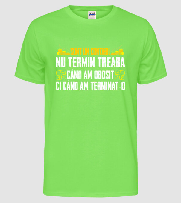 sunt un contabil, nu termin treaba când am obosit, ci când am terminat-o model verde neon pe tricou
