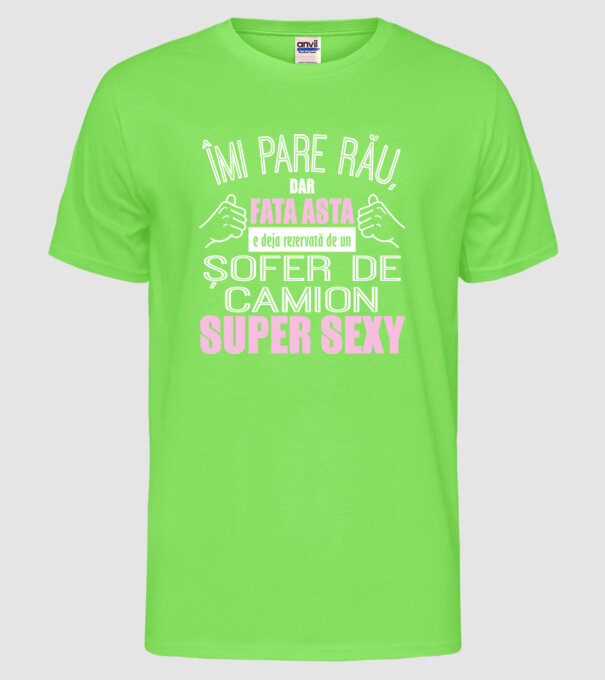 Îmi pare rău, dar fata asta e deja rezervată de un ȘOFER DE CAMION super sexy model verde neon pe tricou
