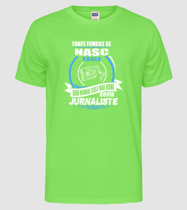Toate femeile se nasc egale, dar numai cele mai bune devin jurnaliste model verde neon pe tricou