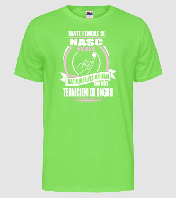 Toate femeile se nasc egale, dar numai cele mai bune devin tehnicieni de unghii model verde neon pe tricou