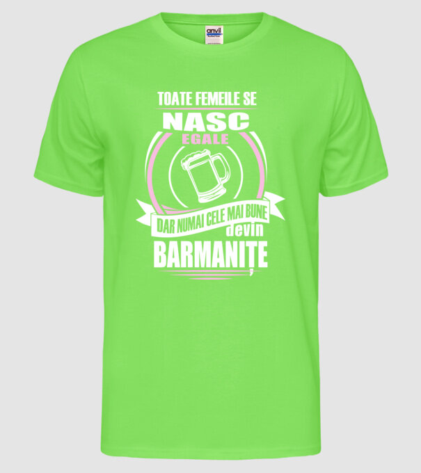 Toate femeile se nasc egale, dar numai cele mai bune devin barmanițe model verde neon pe tricou