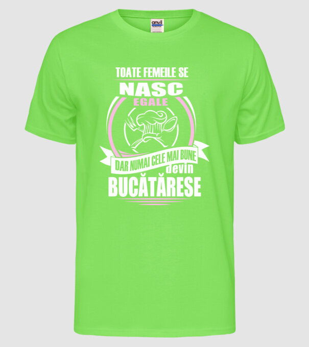 toate femeile se nasc egale, dar numai cele mai bune devin bucătărese model verde neon pe tricou
