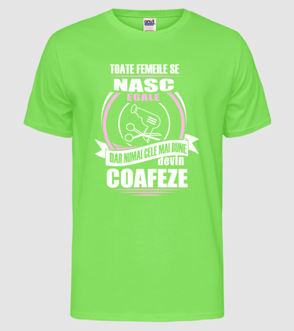 Toate femeile se nasc egale, dar numai cele mai bune devin coafeze model verde neon pe tricou