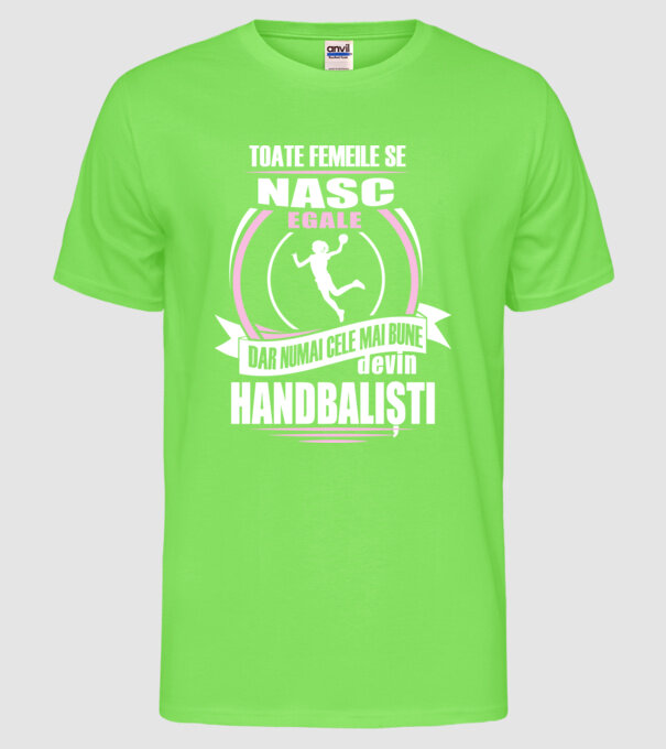 Toate femeile se nasc egale, dar numai cele mai bune devin handbaliști model verde neon pe tricou